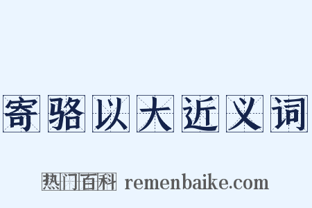 寄骆以大近义词是什么意思的图片